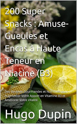 Hugo Dupin - 200 Super Snacks : Amuse-Gueules et Encas à Haute Teneur en Niacine (B3) (2024)