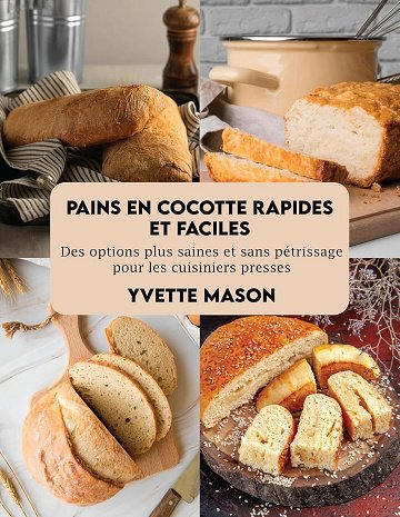 Yvette Mason - Pains en cocotte rapides et faciles: Des options plus saines et sans pétrissage pour les cuisiniers presses (2024)