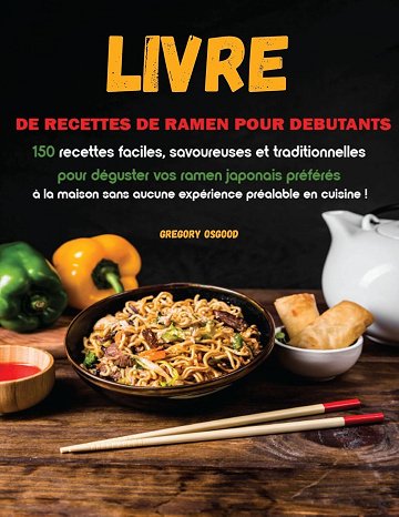 Gregory Osgood - Livre de recettes de ramen pour débutants: 150 recettes faciles, savoureuses et traditionnelles pour déguster vos ramen japonais préférés à la maison sans ... pré...