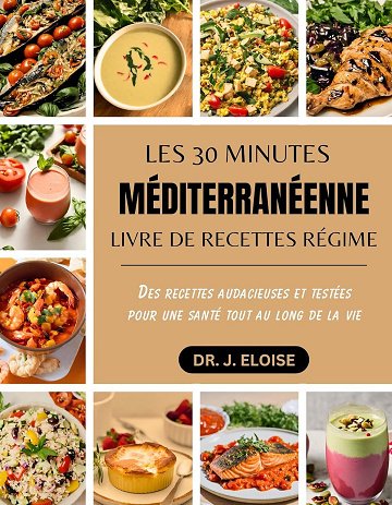 DR. J. ELOISE - LES 30 MINUTES MÉDITERRANÉENNE LIVRE DE RECETTES RÉGIME: Des recettes audacieuses et testées pour une santé tout au long de la vie (2024)