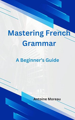 Antoine Moreau - Mastering French Grammar: A Beginner's Guide (2024)