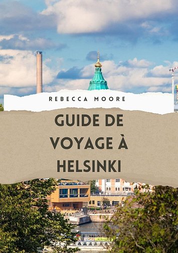 Rebecca Moore - GUIDE DE VOYAGE À HELSINKI: "Découvrez le cœur de la Finlande : votre guide d'initié 2025 pour explorer Helsinki" (2024)