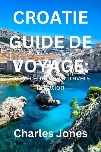 Charles Jones - CROATIE GUIDE DE VOYAGE : Le guide ultime à travers la nation (2024)