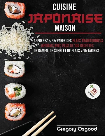 Gregory Osgood - Cuisine japonaise maison: apprenez à préparer des plats traditionnels japonais avec plus de 100 recettes de ramen, de sushi et de plats végétariens (2024)