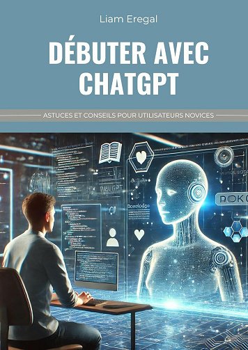 Liam Eregal - Débuter avec ChatGPT : Astuces et conseils pour utilisateurs novices (2024)