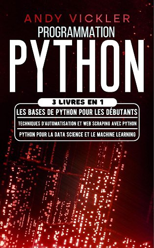 Andy Vickler - Programmation Python: 3 livres en 1 : Les bases de Python pour les débutants + Techniques d'automatisation et Web Scraping avec Python + Python pour la ... et le ma...