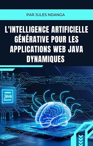 Jules NDANGA - L'Intelligence Artificielle Générative pour les Applications Web Java Dynamiques: Guide Pratique pour Développer des Applications Web Intelligentes avec Java (2024)