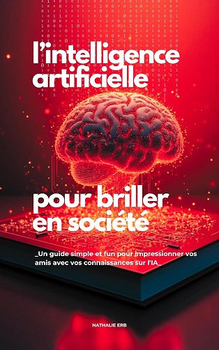 Nathalie ERB - L'Intelligence Artificielle pour Briller en Société: Un guide simple et fun pour impressionner vos amis avec vos connaissances sur l'IA. (2024)