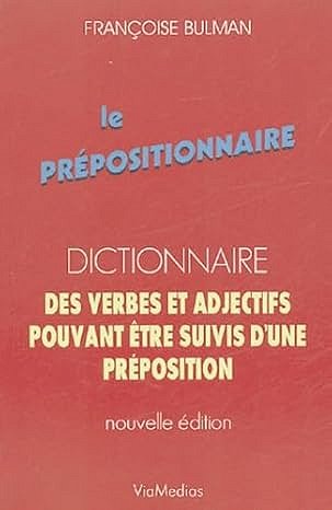 Le Prépositionnaire : Dictionnaire des verbes et adjectifs pouvant être suivis d'une préposition - Françoise Bulman