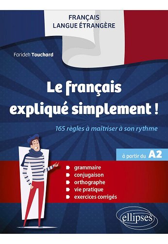 Le français expliqué simplement !: 165 règles à maîtriser à son rythme à partir du A2. Grammaire - conjugaison - orthographe - vie pratique - exercices corrigés - Farideh Touchard...