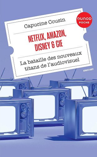 Netflix, Amazon, Disney & Cie : La bataille des nouveaux titans de l'audiovisuel - Capucine Cousin (2023)