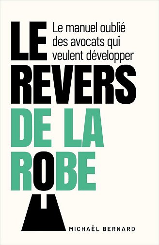 Michaël Bernard - Le Revers de la Robe: Le manuel oublié des avocats qui veulent développer (2024)