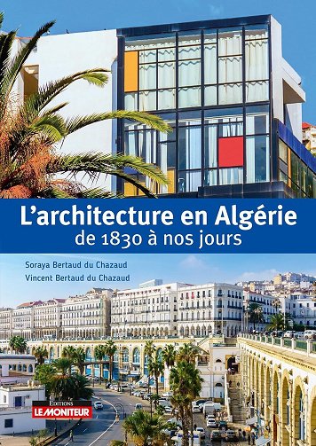 L'architecture en Algérie de 1830 à nos jours - Vincent Bertaud du Chazaud, Soraya Bertaud du Chazau...