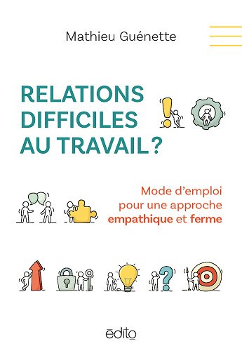 Relations difficiles au travail ? Mode d'emploi pour une approche empathique et ferme - Mathieu Guen...