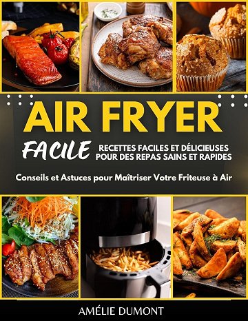 Amélie Dumont - AIR FRYER FACILE: Recettes Faciles et Délicieuses pour Des Repas Sains et Rapides: Conseils et Astuces pour Maîtriser Votre Friteuse à Air (2024)