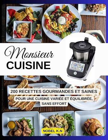 Nobel K.N - MONSIEUR CUISINE: 200 Recettes Gourmandes et Saines Pour une cuisine variée et équilibrée, sans effort. (2024)