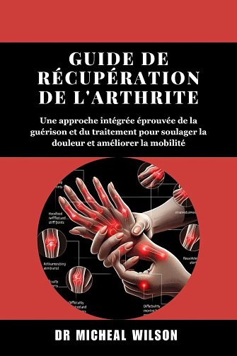 Dr Micheal Wilson - Guide de récupération de l'arthrite: Une approche intégrée éprouvée de la guérison et du traitement pour soulager la douleur et améliorer la mobilité (2024)