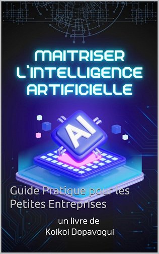 Koikoi Dopavogui - Maîtriser l'Intelligence Artificielle pour les Petites Entreprises: Guide Pratique pour les Petites Entreprises (2024)