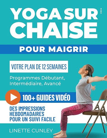 Linette Cunley - Yoga sur Chaise pour Maigrir: Votre Programme de 12 Semaines pour Débutants et Seniors, avec des Exercices Simples pour Perdre la Graisse Abdominale et Tonifier l...