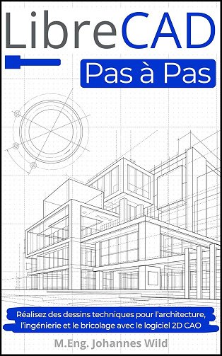 M.Eng. Johannes Wild - LibreCAD | Pas à Pas: Réalisez des dessins techniques pour l'architecture, l'ingénierie et le bricolage avec le logiciel 2D CAO (2024)