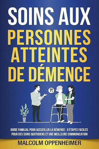 Malcolm Oppenheimer - Soins aux personnes atteintes de démence: Guide familial pour accueillir la démence : 8 étapes faciles pour des soins quotidiens et une meilleure communicati...