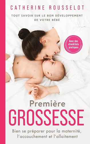 Catherine Rousselot - Première Grossesse: Tout savoir sur le bon développement de votre bébé. Bien se préparer pour la maternité, l'accouchement et l'allaitement. Avec des checkli...