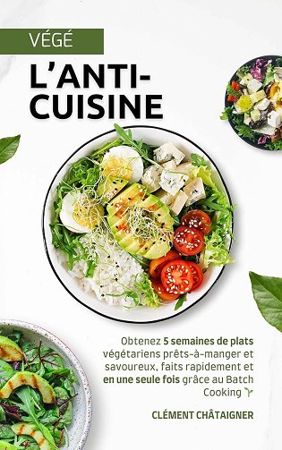 Clément Châtaigner - L'anti-cuisine: Obtenez 5 semaines de plats végétariens prêts-à-manger et savoureux, faits rapidement et en une seule fois grâce au Batch Cooking (2024)