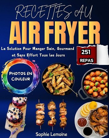 Sophie Lemoine - Recettes au Air Fryer: La Solution Pour Manger Sain, Gourmand et Sans Effort Tous les Jours. Avec 251 Repas Illustrées en Couleur (2024)