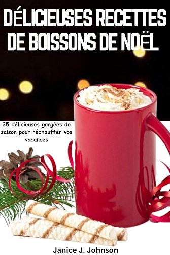 Janice J. Johnson - DÉLICIEUSES RECETTES DE BOISSONS DE NOËL: 35 délicieuses gorgées de saison pour réchauffer vos vacances (2024)