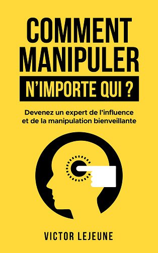 Comment manipuler n'importe qui ? Devenez un experte de l'influence et de la manipulation bienveillante - Victor Lejeune (2023)