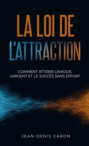 La loi de l'attraction : comment attirer l'amour, l'argent et le succès sans effort - Jean-Denis Caron (2024)