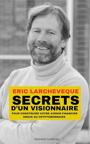 Antoine Loiseau - Eric Larchevêque : Secrets d'un visionnaire pour construire votre avenir financier grâce au cryptomonnaies (2025)