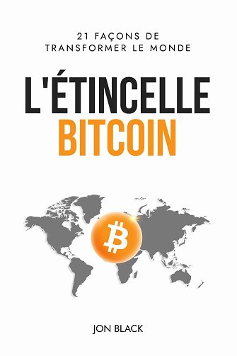 L'Étincelle Bitcoin: 21 façons de transformer le monde - Jon Black (2024)