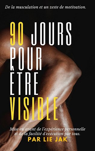 Lie Jak - 90 jours pour être visible: De la musculation et un zeste de motivation. (2025)