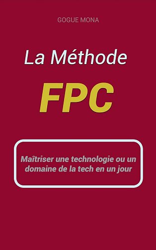 GOGUÉ MONA - Méthode FPC: Maîtriser une technologie ou un domaine de la tech en un jour (2025)