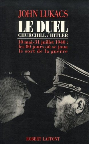 Le duel Churchill-Hitler : 10 mai-31 juillet 1940, les 80 jours où se joua le sort de la guerre - John Lukacs