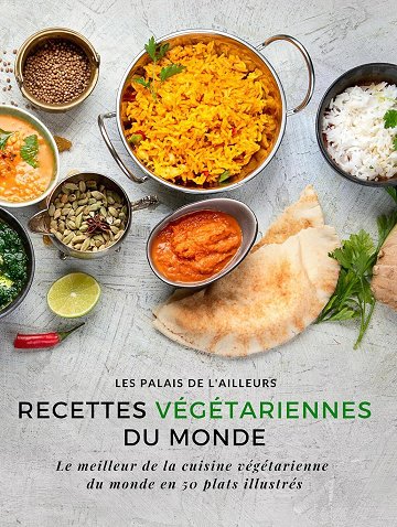 Les Palais de l'Ailleurs - Un monde de saveurs - Recettes végétariennes du monde: Le meilleur de la cuisine végétarienne du monde en 50 plats illustrés