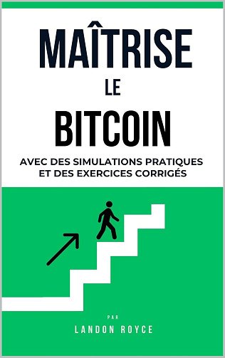 Landon ROYCE - MAÎTRISE LE BITCOIN - AVEC DES SIMULATIONS PRATIQUES ET DES EXERCICES CORRIGÉS (2025)