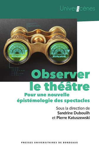 Observer le théâtre : Pour une nouvelle épistémologie des spectacles - Sandrine Dubouilh, Pierre katuszewski (2022)