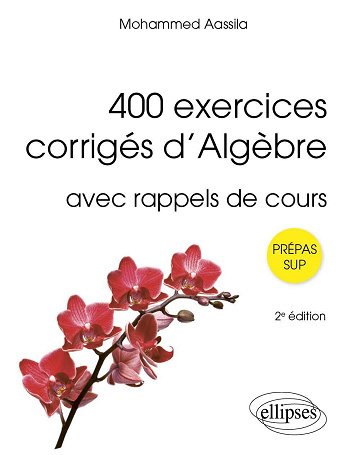 400 exercices corrigés d'algèbre avec rappels de cours - Mohammed Aassila (2024)