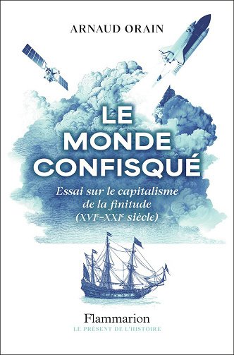 Le monde confisqué: Essai sur le capitalisme de la finitude (XVIᵉ - XXIᵉ siècle) - Arnaud Orain (2025)