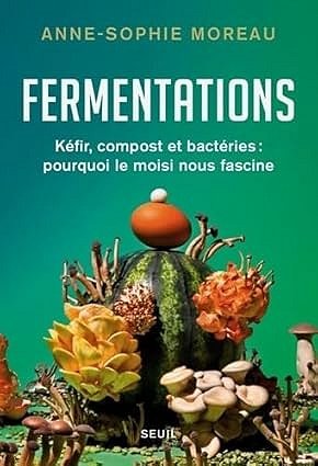 Fermentations: Kéfir, compost et bactéries : pourquoi le moisi nous fascine - Anne-Sophie Moreau (2025)