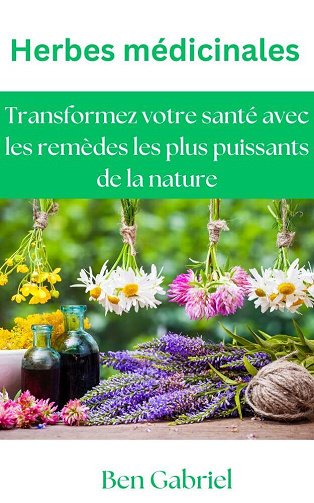 Ben Gabriel - Herbes médicinales : Transformez votre santé avec les remèdes les plus puissants de la nature (2025)