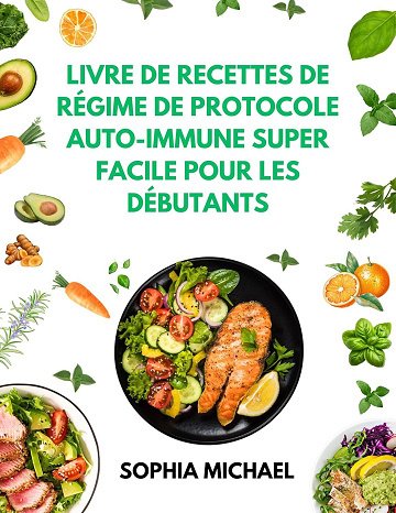 Sophia Michael - Livre de Recettes de régime de Protocole Auto-immune Super Facile pour les Débutants (2025) Sophia Michael - Livre de Recettes de régime de Protocole Auto-immune Super Facile pour les Débutants (2025)