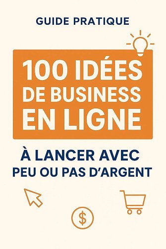 Alicia Weber - GUIDE PRATIQUE : 100 IDEES DE BUSINESS EN LIGNE À LANCER AVEC PEU OU PAS D'ARGENTS (2025)
