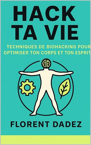 Florent Dadez - Hack ta vie: Techniques de Biohacking pour Optimiser Ton Corps et Ton Esprit (2025)