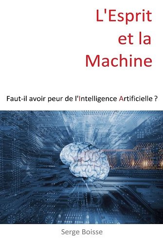 Serge Boisse - L'esprit et la Machine: Faut-il avoir peur de l'Intelligence Artificielle ?