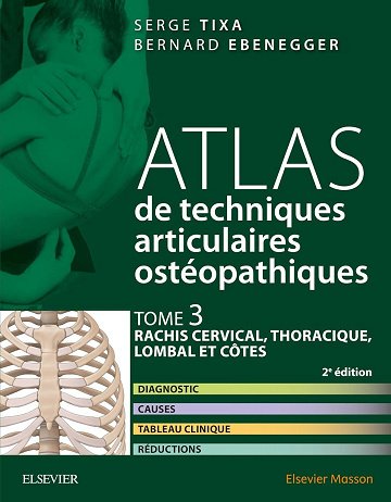 Serge Tixa, Bernard Ebenegger - Atlas de techniques articulaires ostéopathiques: Tome 3, Rachis cervical, thoracique, lombal et côtes