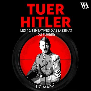 Tuer Hitler - Les 42 tentatives d'assassinat du Führer - Luc Mary (2025)