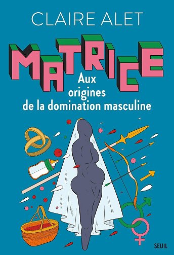 Matrice: Aux origines de la domination masculine - Claire Alet (2024) Matrice: Aux origines de la domination masculine - Claire Alet (2024)